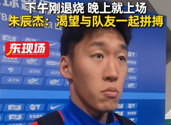 下午退烧晚上双响,朱辰杰:渴望和兄弟们一起拼搏 下午退烧晚上双响,朱辰杰:渴望和兄弟们一起拼搏